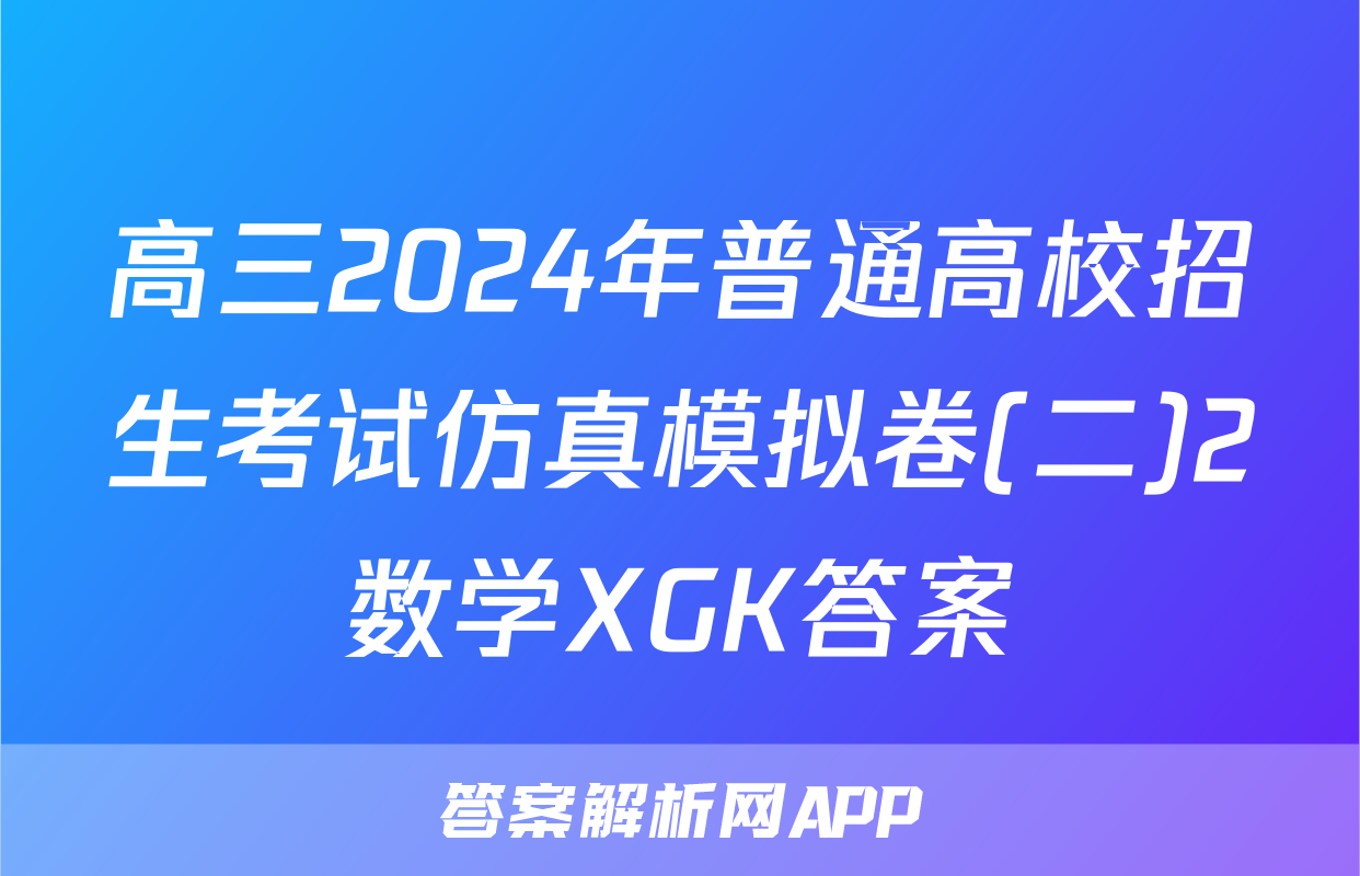 高三2024年普通高校招生考试仿真模拟卷(二)2数学XGK答案
