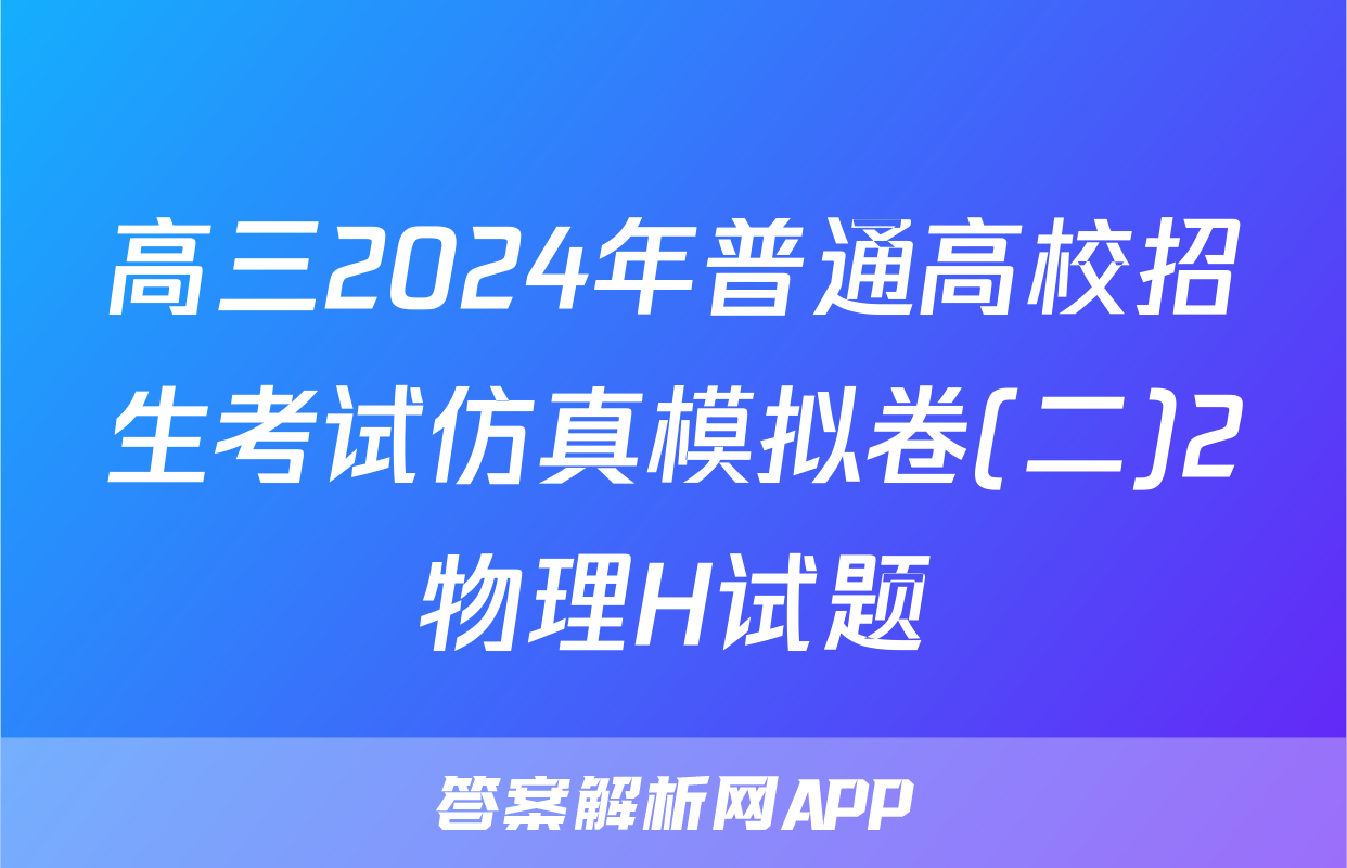 高三2024年普通高校招生考试仿真模拟卷(二)2物理H试题