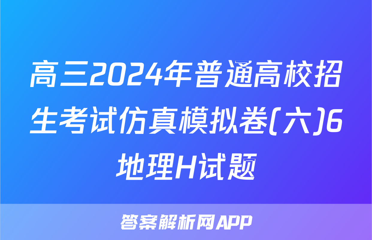 高三2024年普通高校招生考试仿真模拟卷(六)6地理H试题
