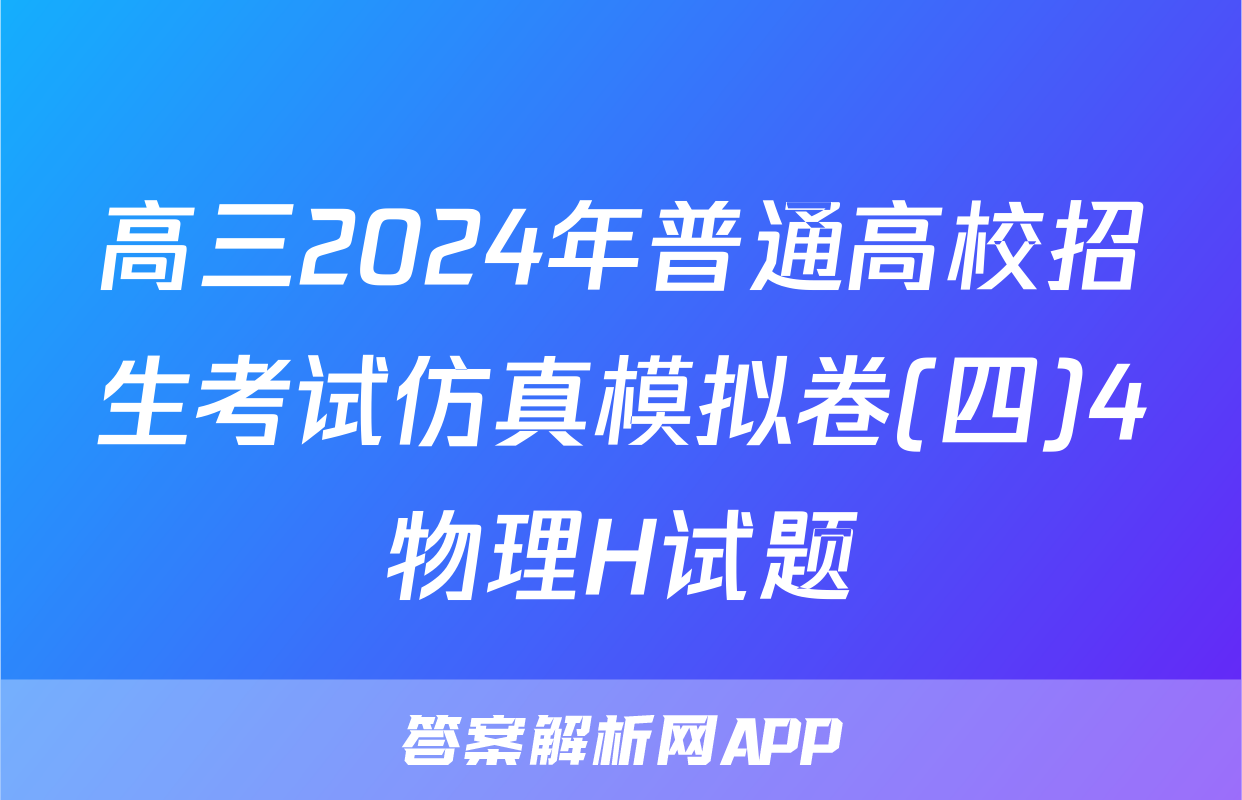 高三2024年普通高校招生考试仿真模拟卷(四)4物理H试题