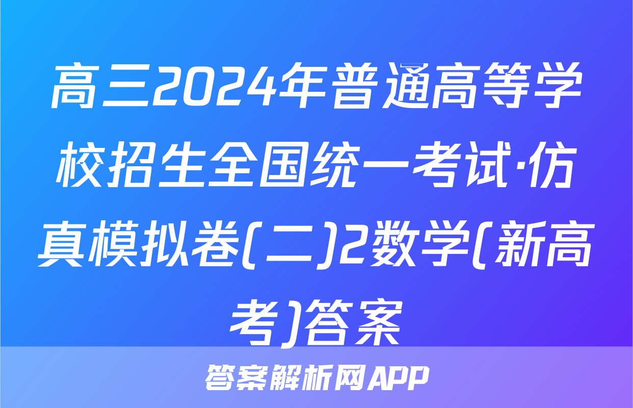 高三2024年普通高等学校招生全国统一考试·仿真模拟卷(二)2数学(新高考)答案