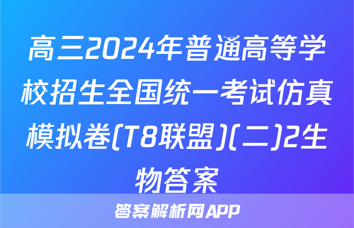 高三2024年普通高等学校招生全国统一考试仿真模拟卷(T8联盟)(二)2生物答案