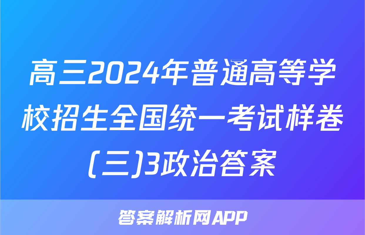 高三2024年普通高等学校招生全国统一考试样卷(三)3政治答案