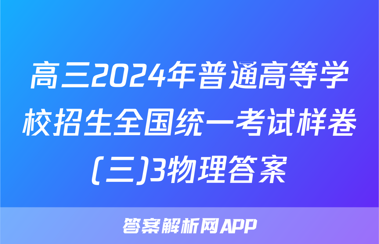 高三2024年普通高等学校招生全国统一考试样卷(三)3物理答案