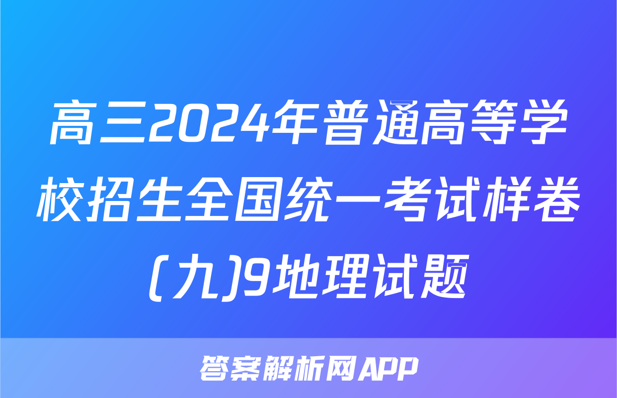 高三2024年普通高等学校招生全国统一考试样卷(九)9地理试题