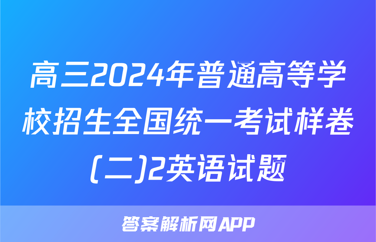 高三2024年普通高等学校招生全国统一考试样卷(二)2英语试题