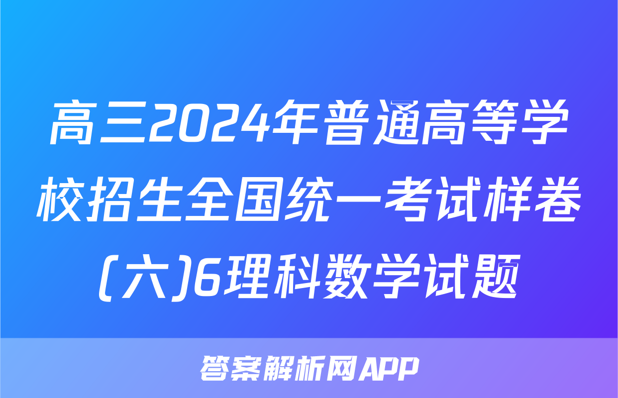高三2024年普通高等学校招生全国统一考试样卷(六)6理科数学试题