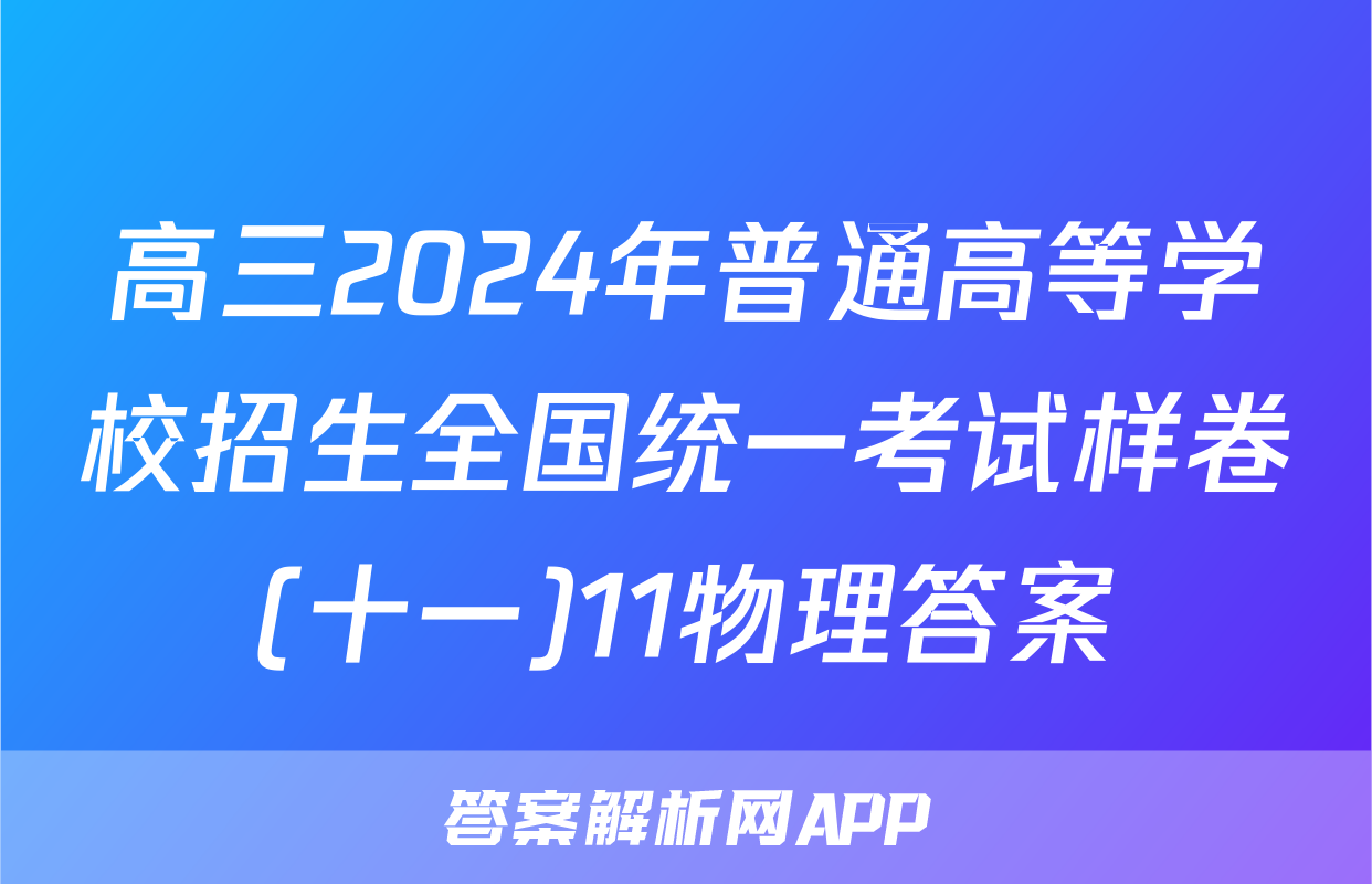 高三2024年普通高等学校招生全国统一考试样卷(十一)11物理答案