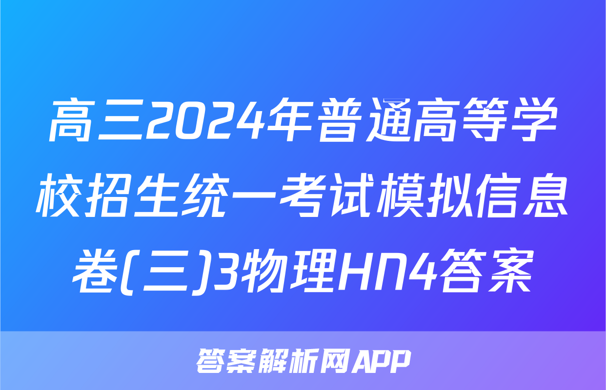 高三2024年普通高等学校招生统一考试模拟信息卷(三)3物理HN4答案