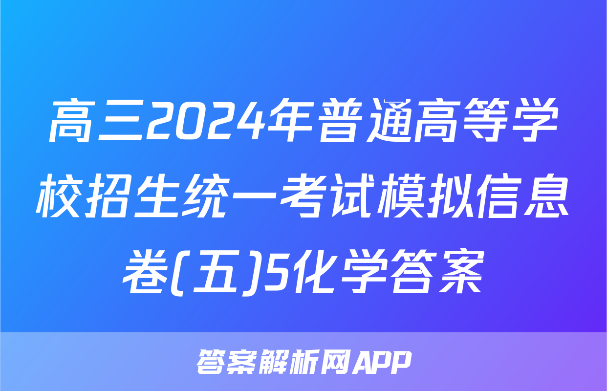 高三2024年普通高等学校招生统一考试模拟信息卷(五)5化学答案