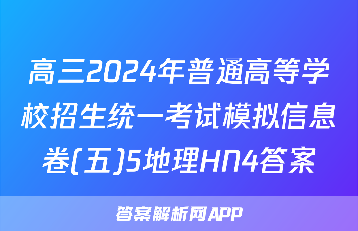 高三2024年普通高等学校招生统一考试模拟信息卷(五)5地理HN4答案