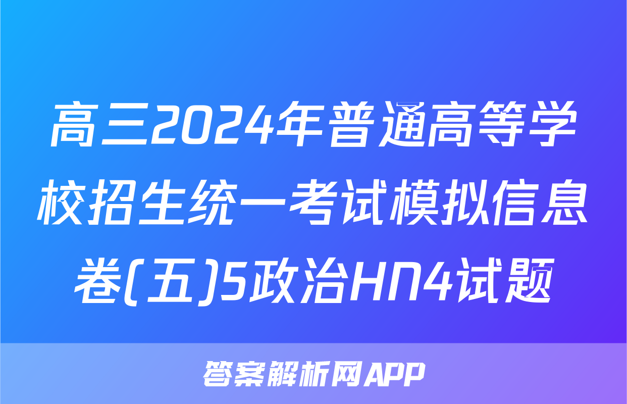 高三2024年普通高等学校招生统一考试模拟信息卷(五)5政治HN4试题