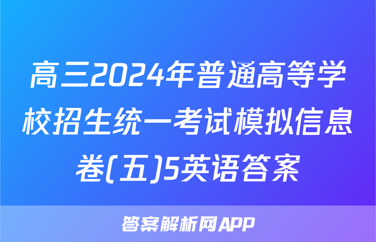 高三2024年普通高等学校招生统一考试模拟信息卷(五)5英语答案