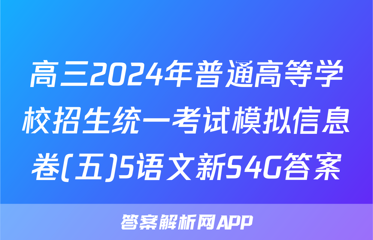 高三2024年普通高等学校招生统一考试模拟信息卷(五)5语文新S4G答案