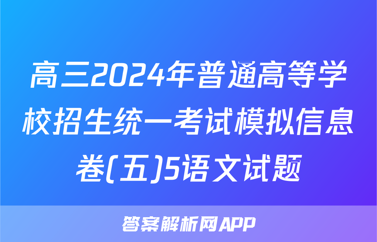 高三2024年普通高等学校招生统一考试模拟信息卷(五)5语文试题