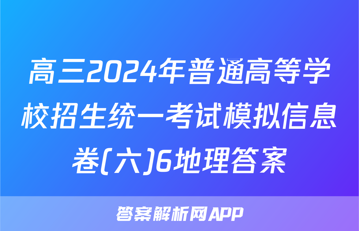 高三2024年普通高等学校招生统一考试模拟信息卷(六)6地理答案