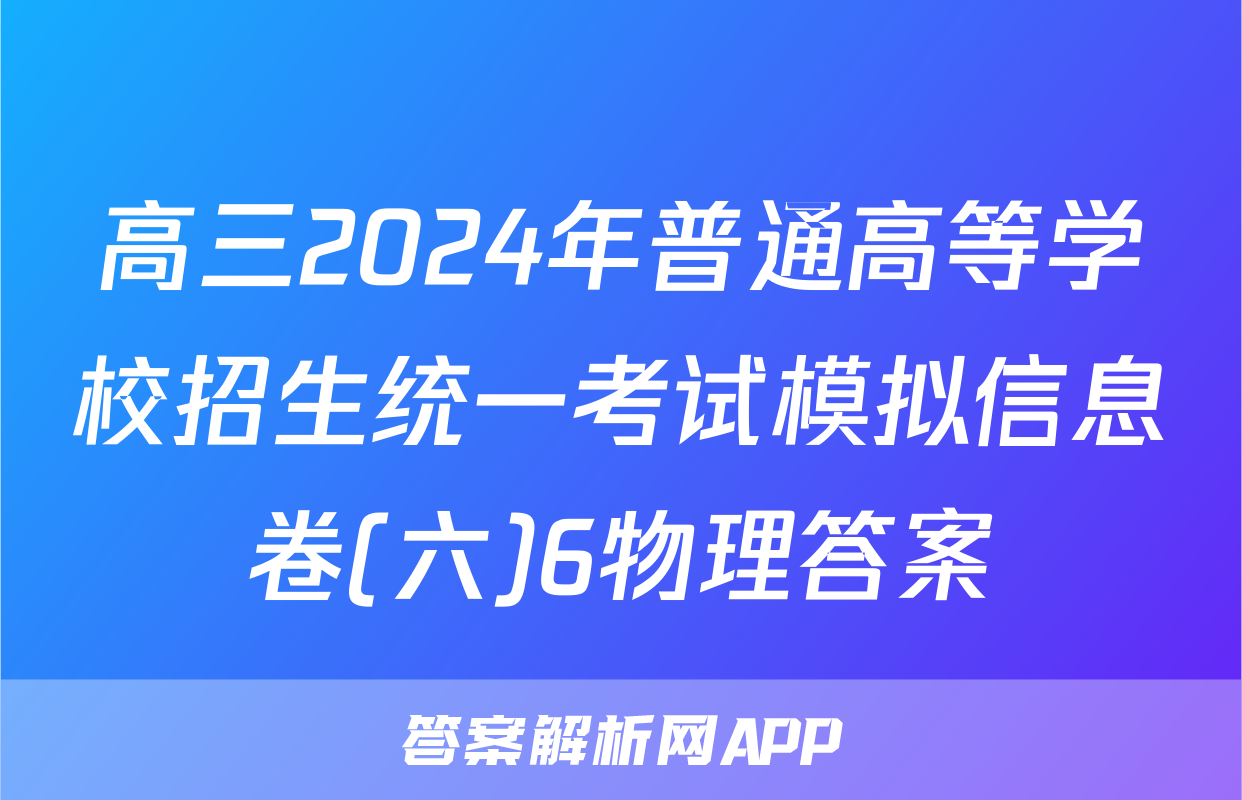 高三2024年普通高等学校招生统一考试模拟信息卷(六)6物理答案