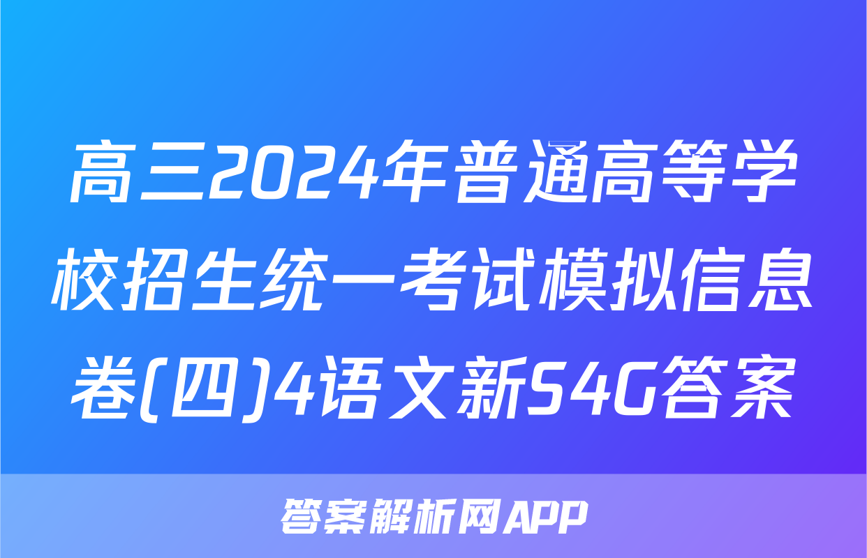高三2024年普通高等学校招生统一考试模拟信息卷(四)4语文新S4G答案
