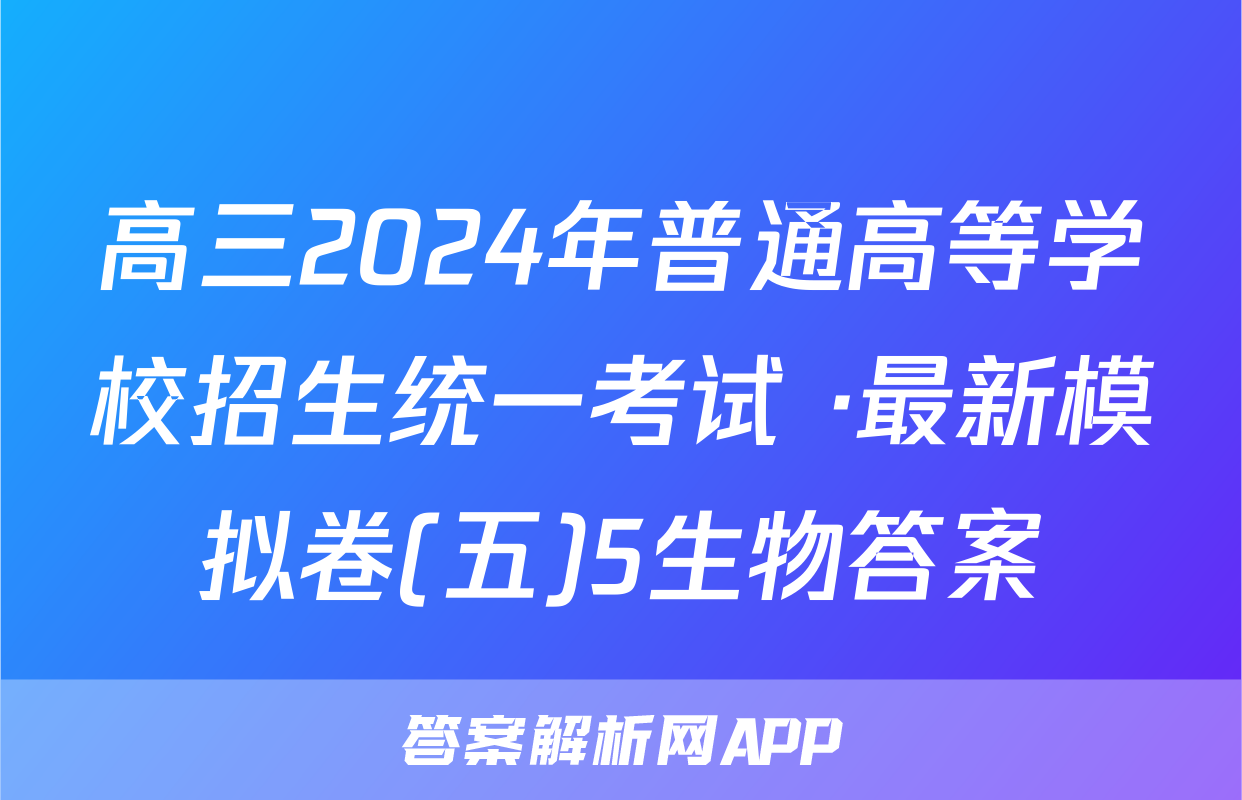 高三2024年普通高等学校招生统一考试 ·最新模拟卷(五)5生物答案