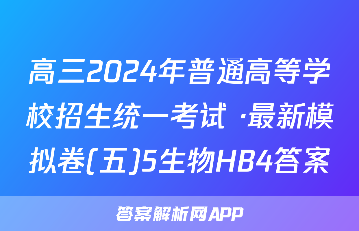 高三2024年普通高等学校招生统一考试 ·最新模拟卷(五)5生物HB4答案