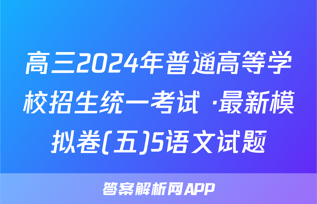 高三2024年普通高等学校招生统一考试 ·最新模拟卷(五)5语文试题