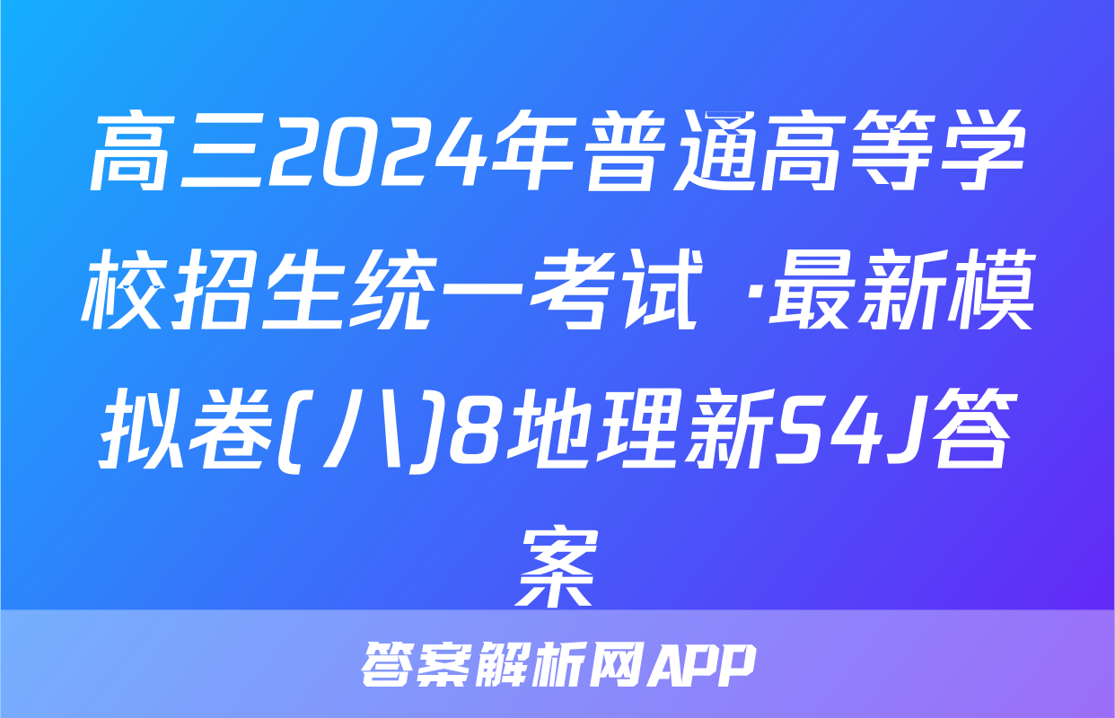 高三2024年普通高等学校招生统一考试 ·最新模拟卷(八)8地理新S4J答案