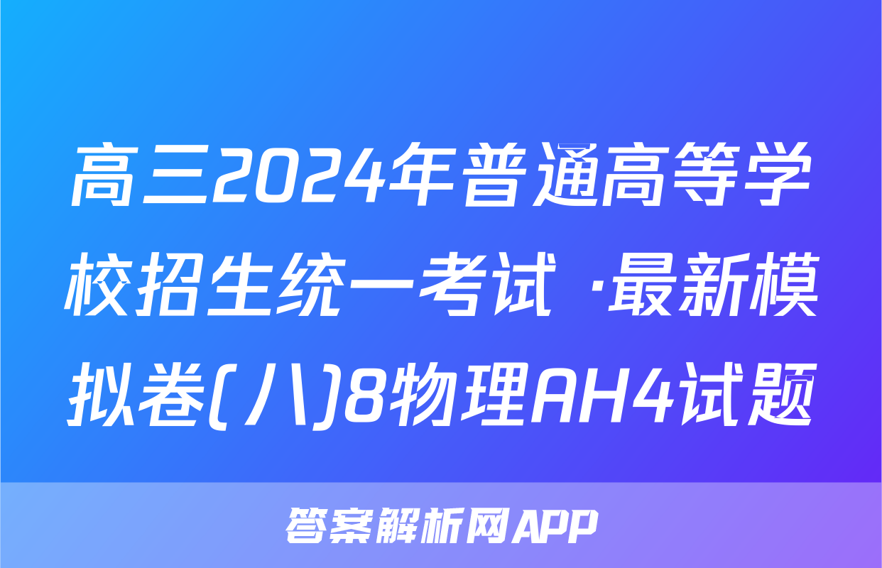高三2024年普通高等学校招生统一考试 ·最新模拟卷(八)8物理AH4试题