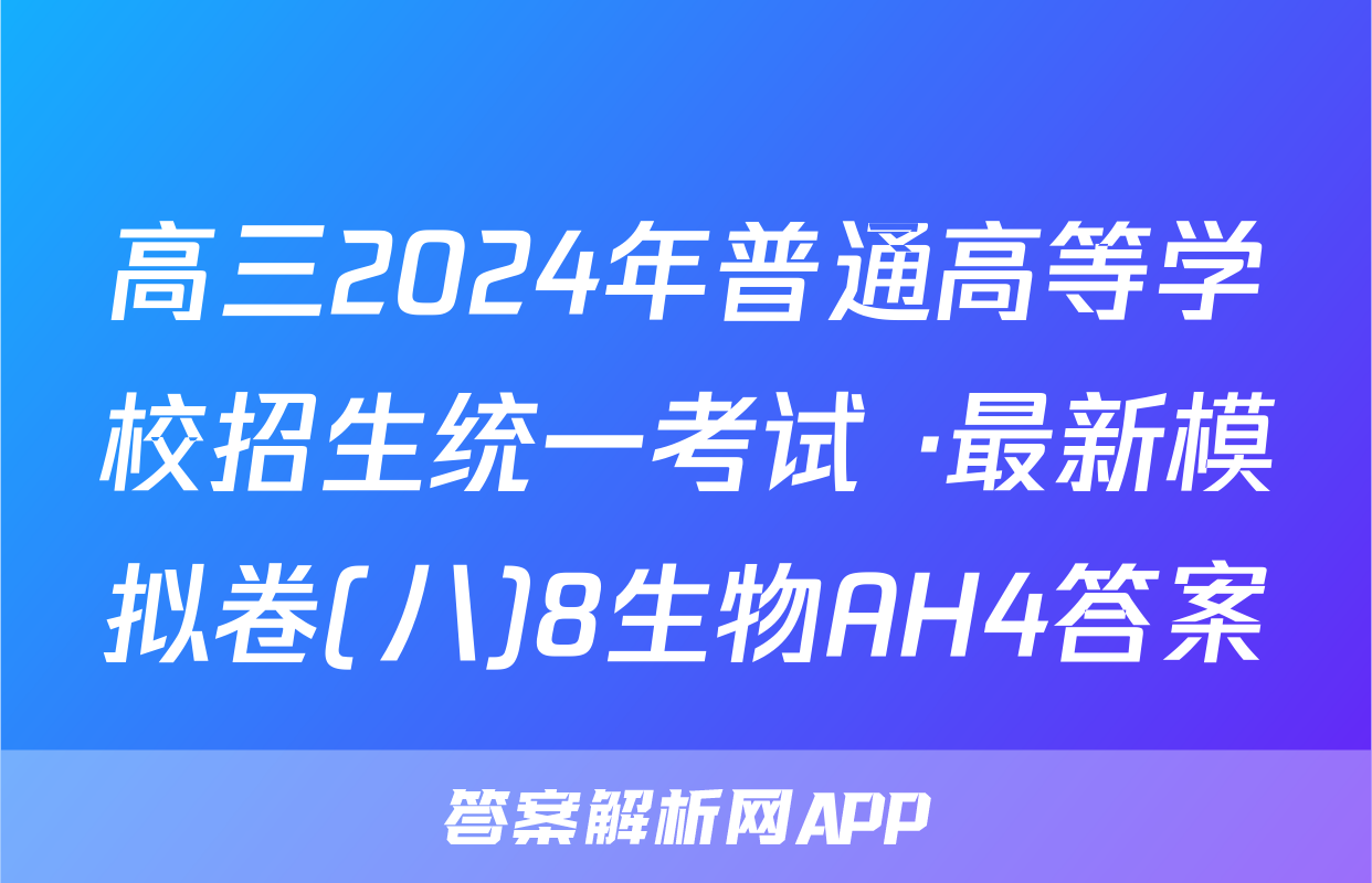 高三2024年普通高等学校招生统一考试 ·最新模拟卷(八)8生物AH4答案