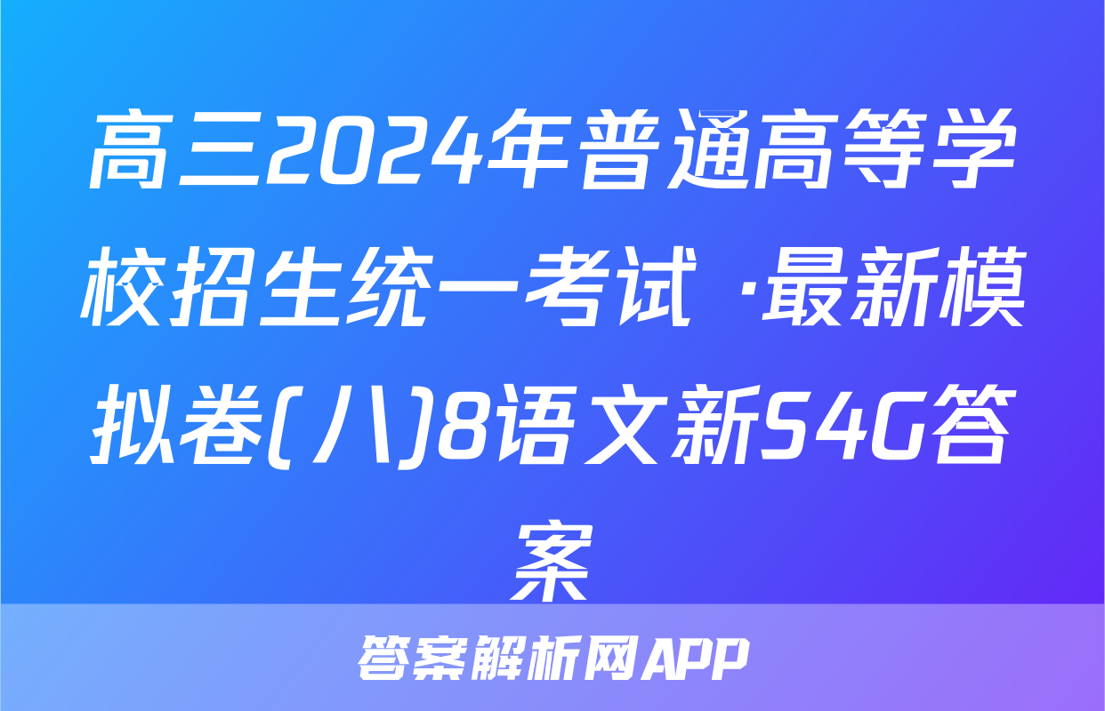 高三2024年普通高等学校招生统一考试 ·最新模拟卷(八)8语文新S4G答案