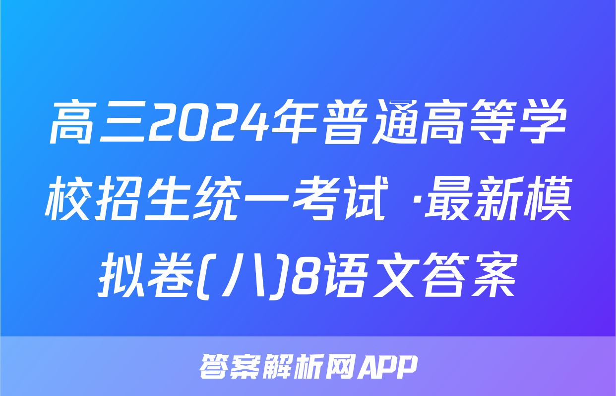 高三2024年普通高等学校招生统一考试 ·最新模拟卷(八)8语文答案