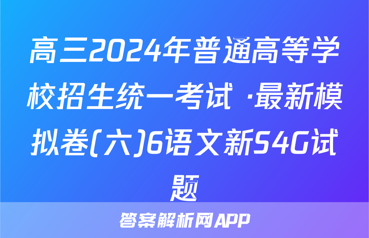 高三2024年普通高等学校招生统一考试 ·最新模拟卷(六)6语文新S4G试题