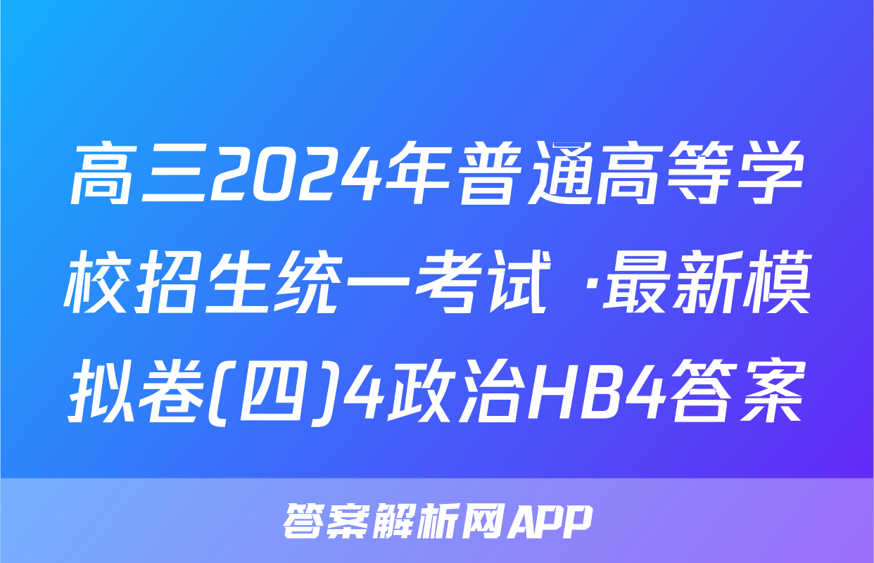 高三2024年普通高等学校招生统一考试 ·最新模拟卷(四)4政治HB4答案