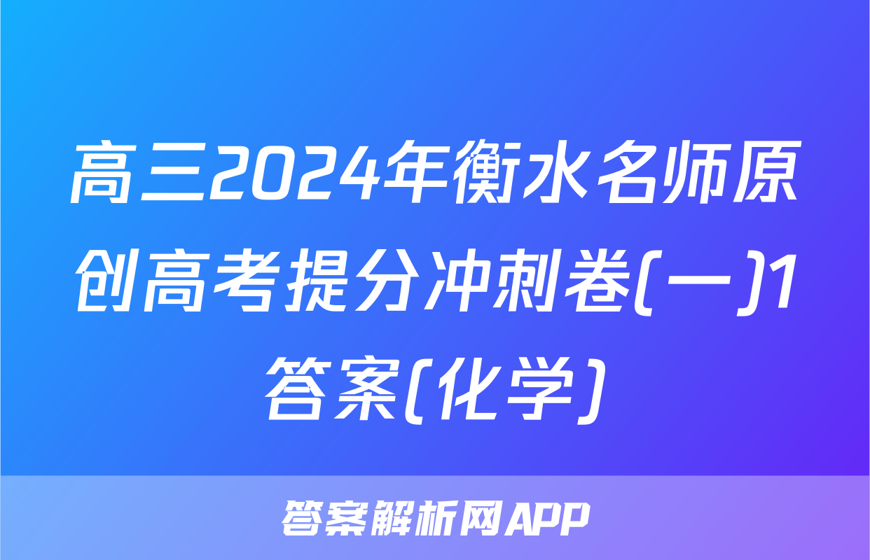 高三2024年衡水名师原创高考提分冲刺卷(一)1答案(化学)