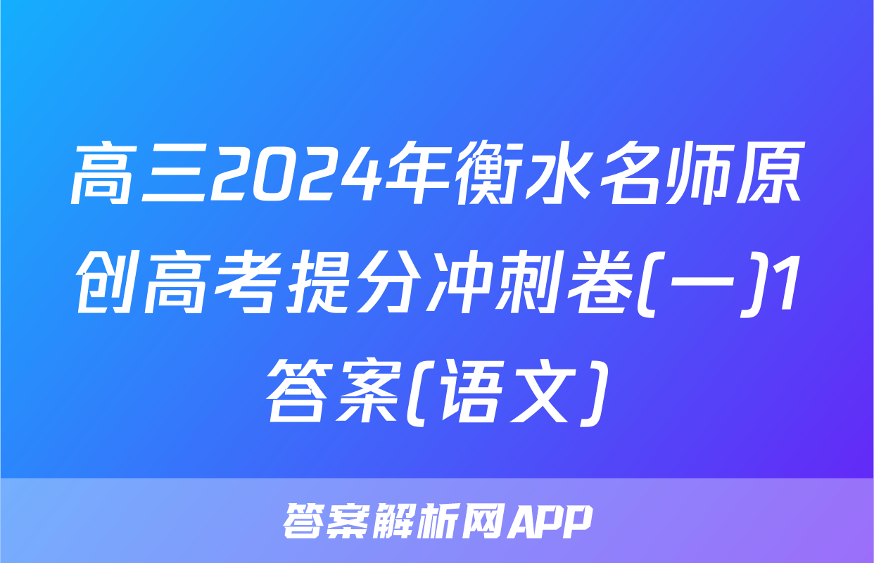 高三2024年衡水名师原创高考提分冲刺卷(一)1答案(语文)