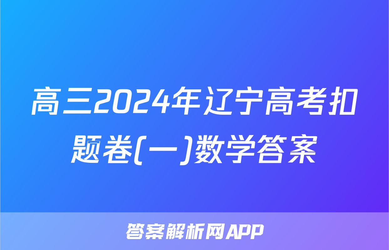 高三2024年辽宁高考扣题卷(一)数学答案
