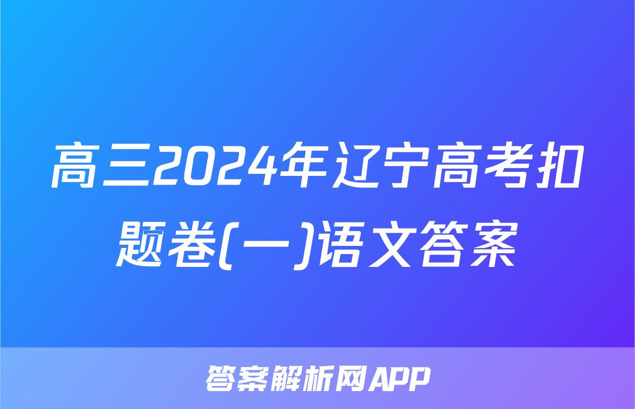 高三2024年辽宁高考扣题卷(一)语文答案