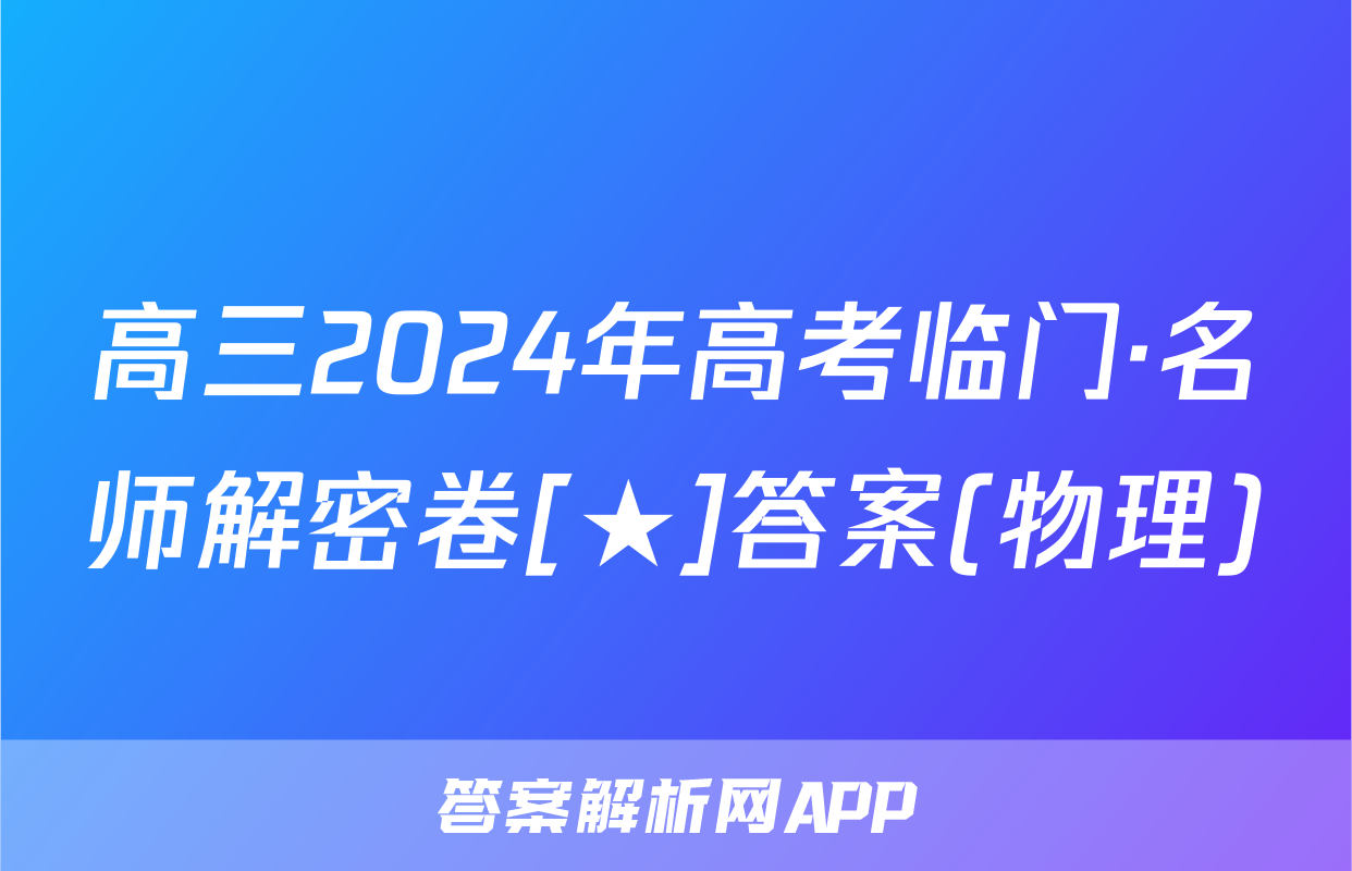 高三2024年高考临门·名师解密卷[★]答案(物理)