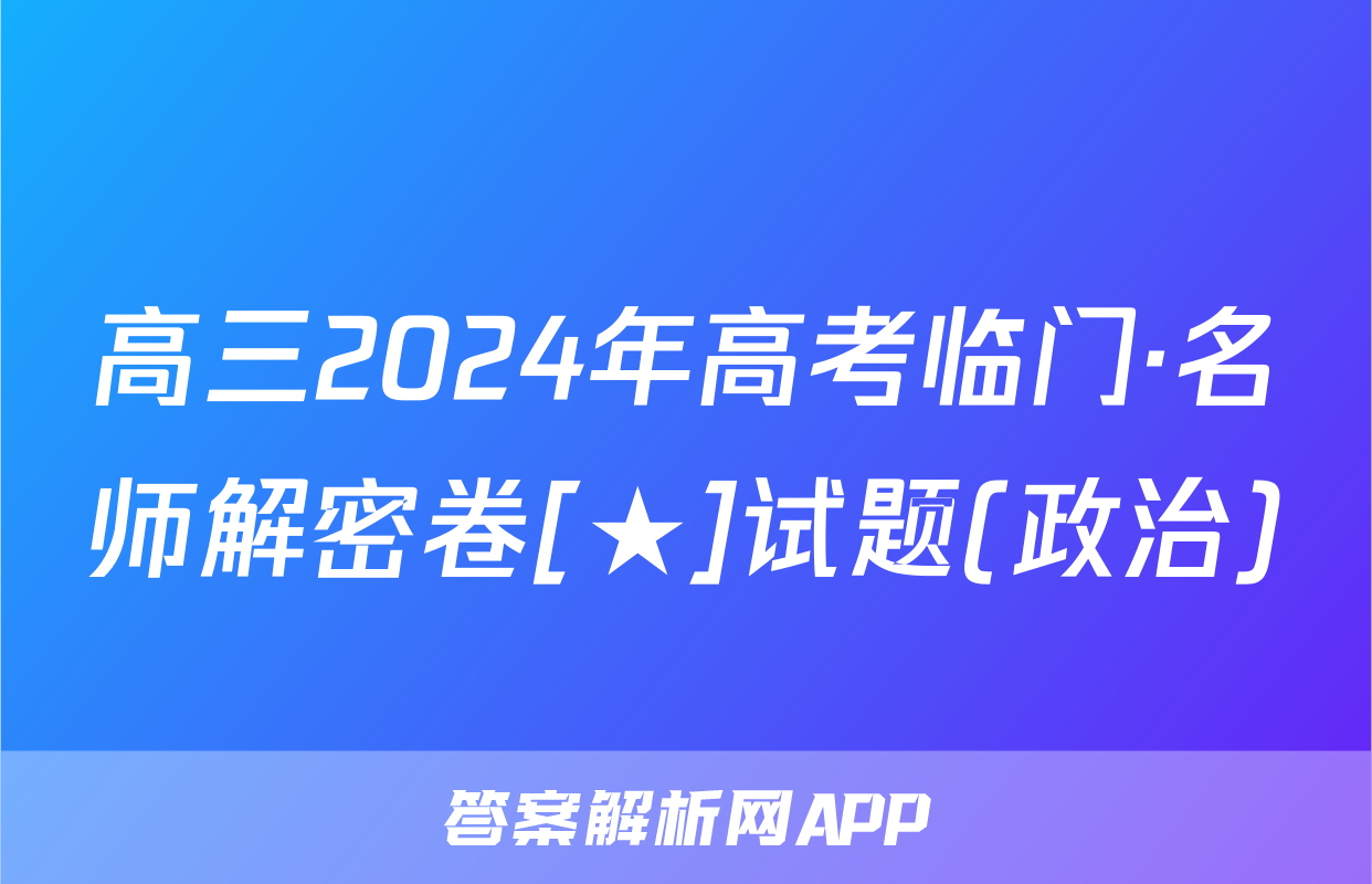 高三2024年高考临门·名师解密卷[★]试题(政治)