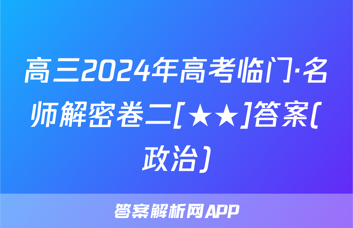 高三2024年高考临门·名师解密卷二[★★]答案(政治)