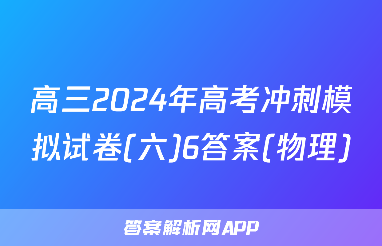 高三2024年高考冲刺模拟试卷(六)6答案(物理)