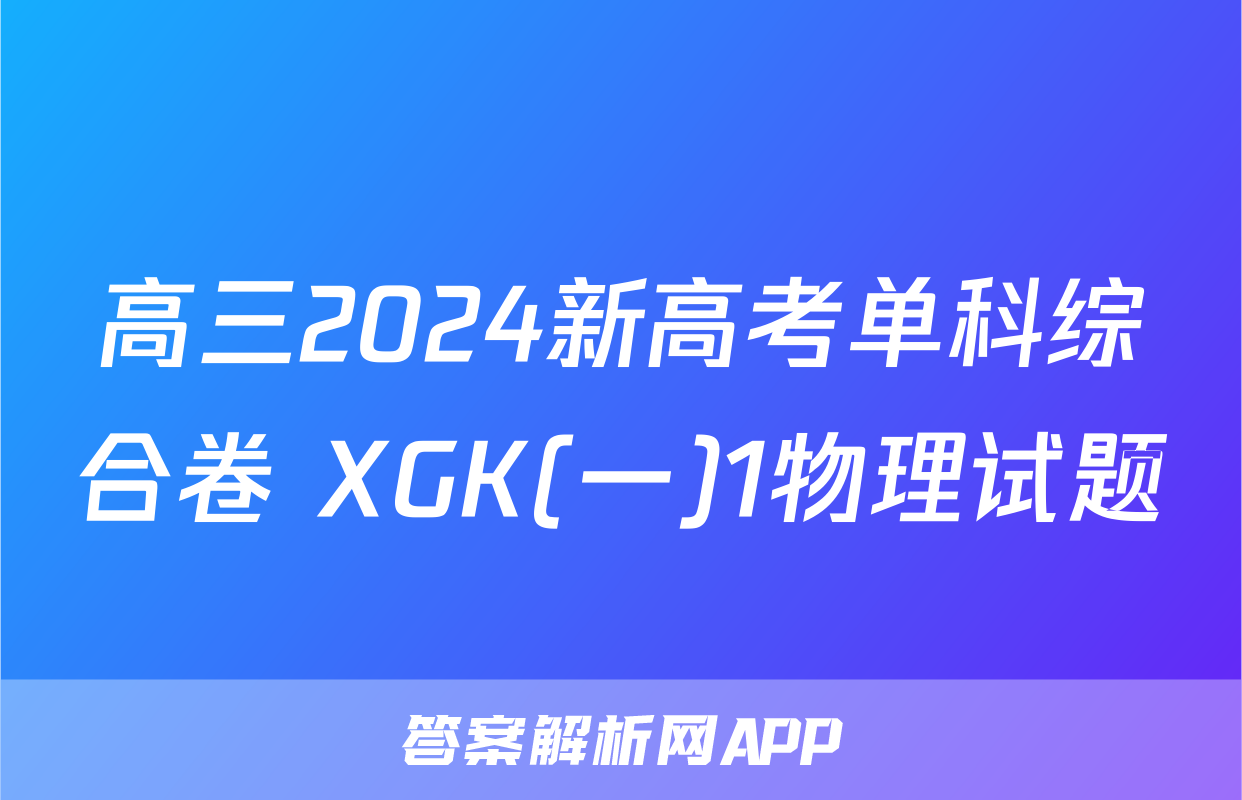 高三2024新高考单科综合卷 XGK(一)1物理试题