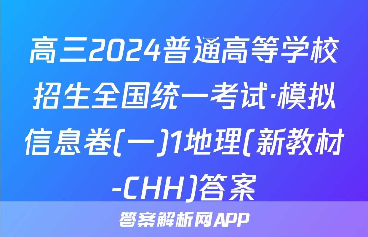 高三2024普通高等学校招生全国统一考试·模拟信息卷(一)1地理(新教材-CHH)答案