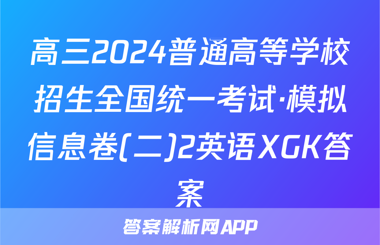 高三2024普通高等学校招生全国统一考试·模拟信息卷(二)2英语XGK答案