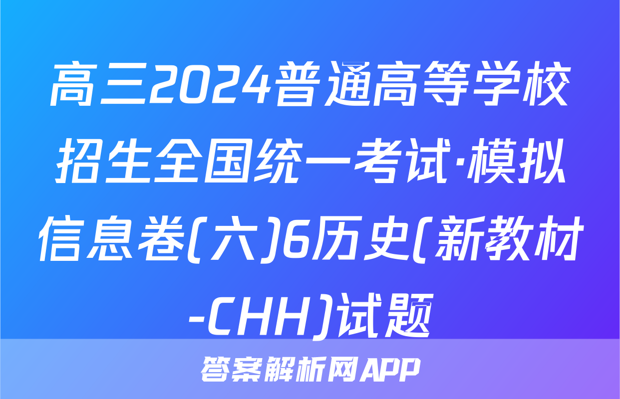 高三2024普通高等学校招生全国统一考试·模拟信息卷(六)6历史(新教材-CHH)试题