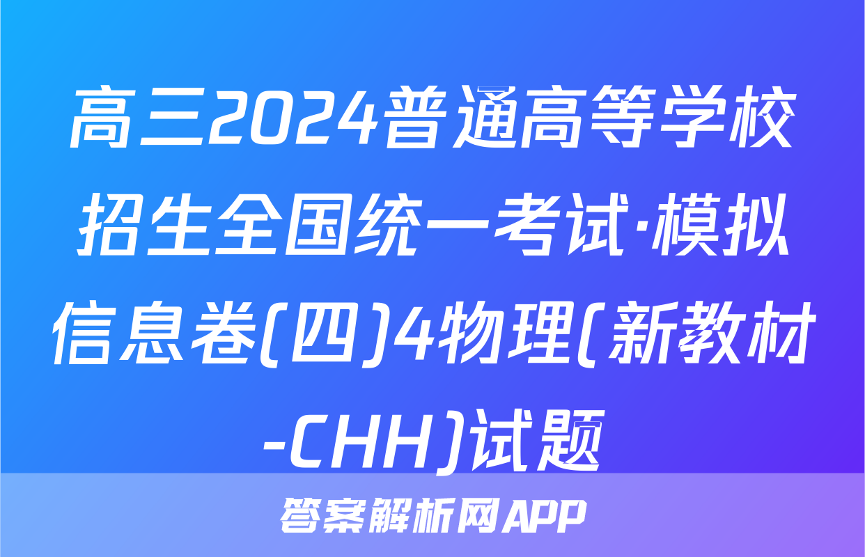 高三2024普通高等学校招生全国统一考试·模拟信息卷(四)4物理(新教材-CHH)试题