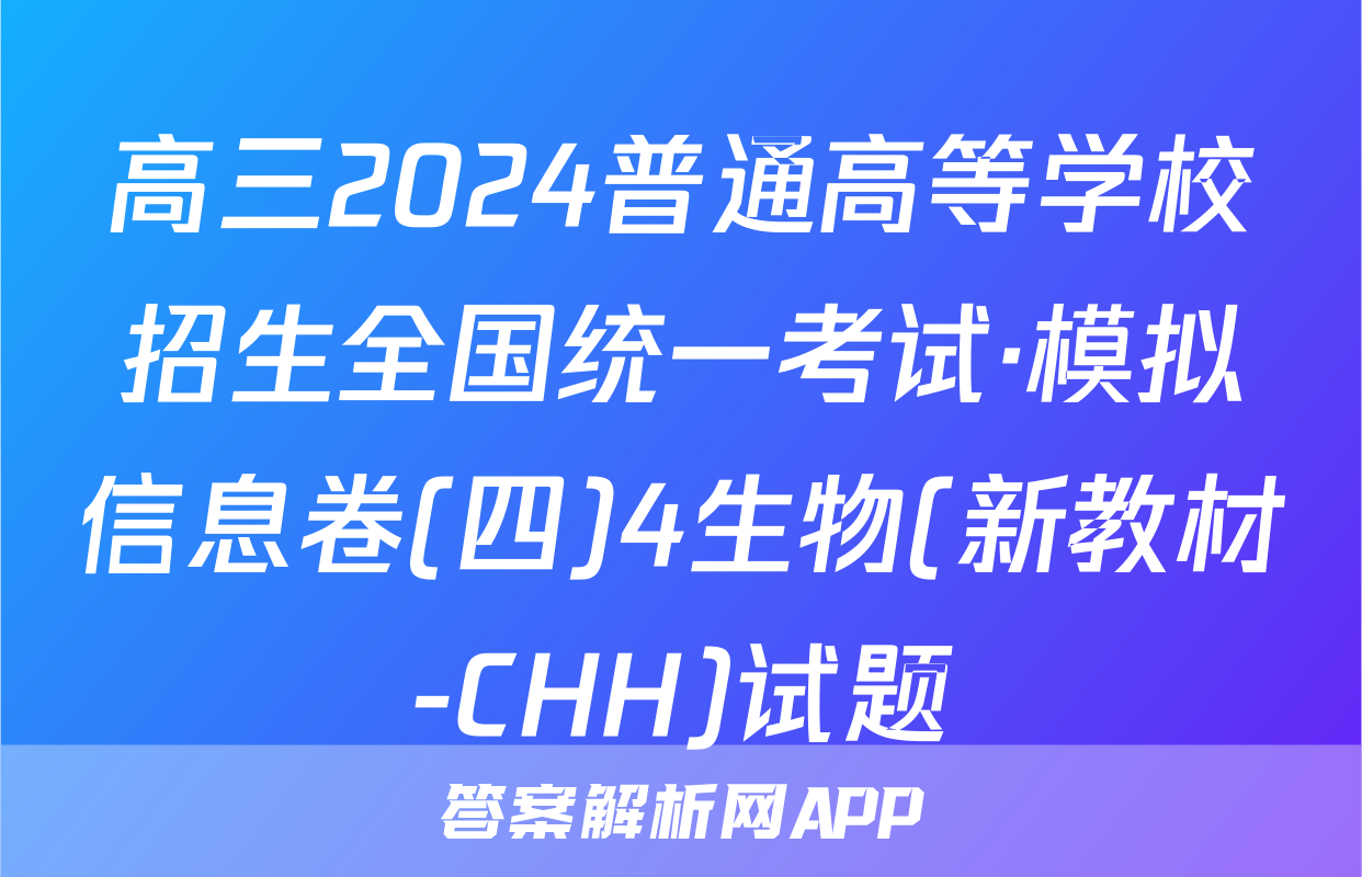 高三2024普通高等学校招生全国统一考试·模拟信息卷(四)4生物(新教材-CHH)试题