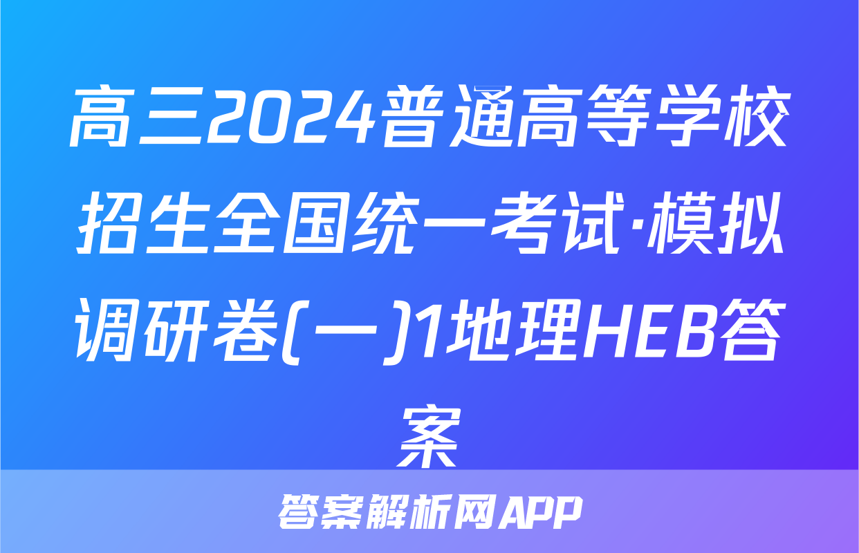 高三2024普通高等学校招生全国统一考试·模拟调研卷(一)1地理HEB答案