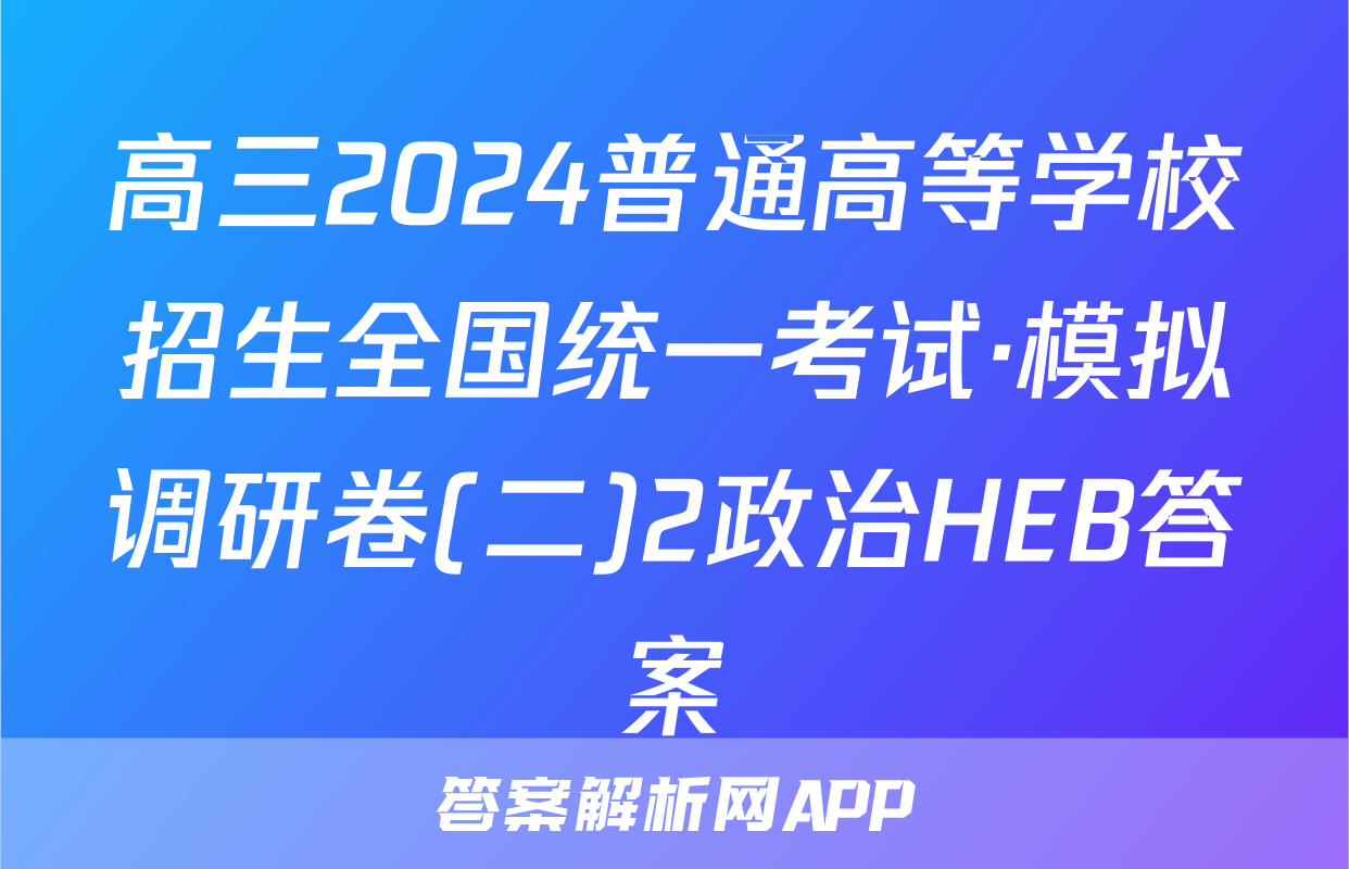 高三2024普通高等学校招生全国统一考试·模拟调研卷(二)2政治HEB答案