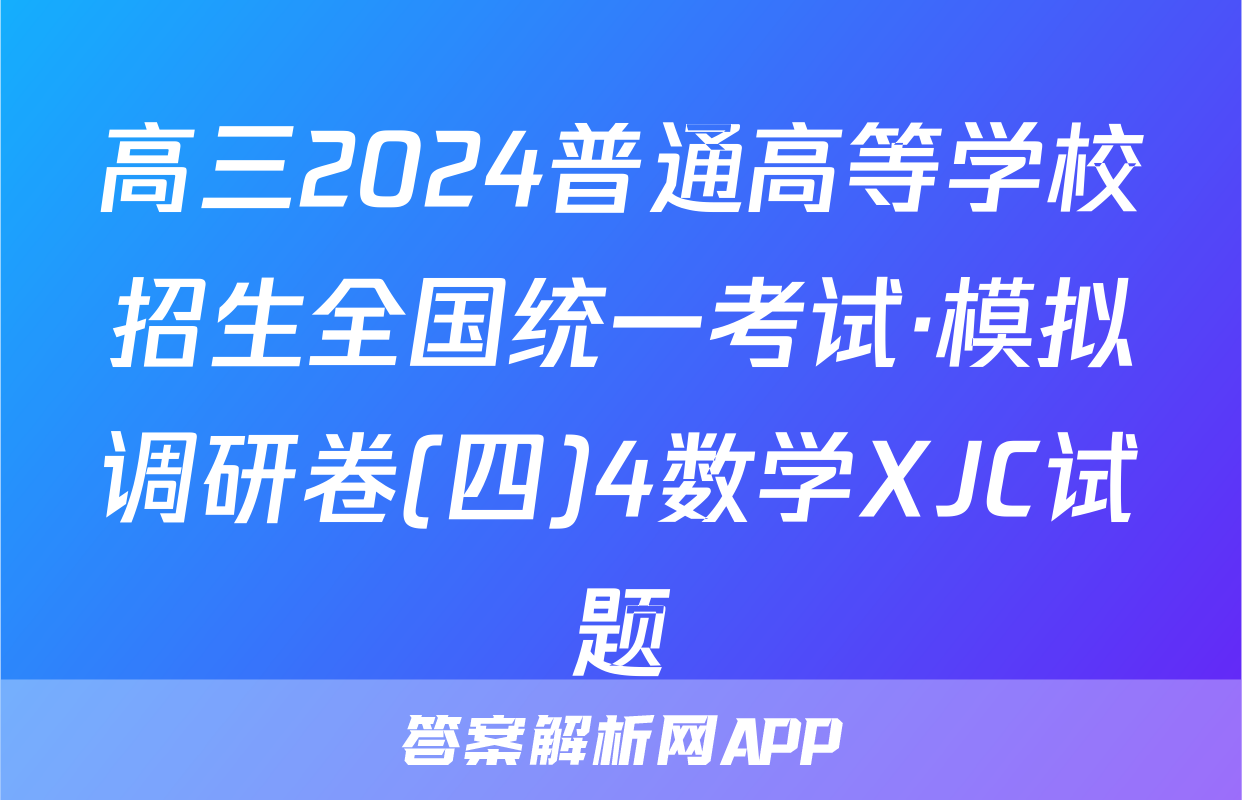 高三2024普通高等学校招生全国统一考试·模拟调研卷(四)4数学XJC试题