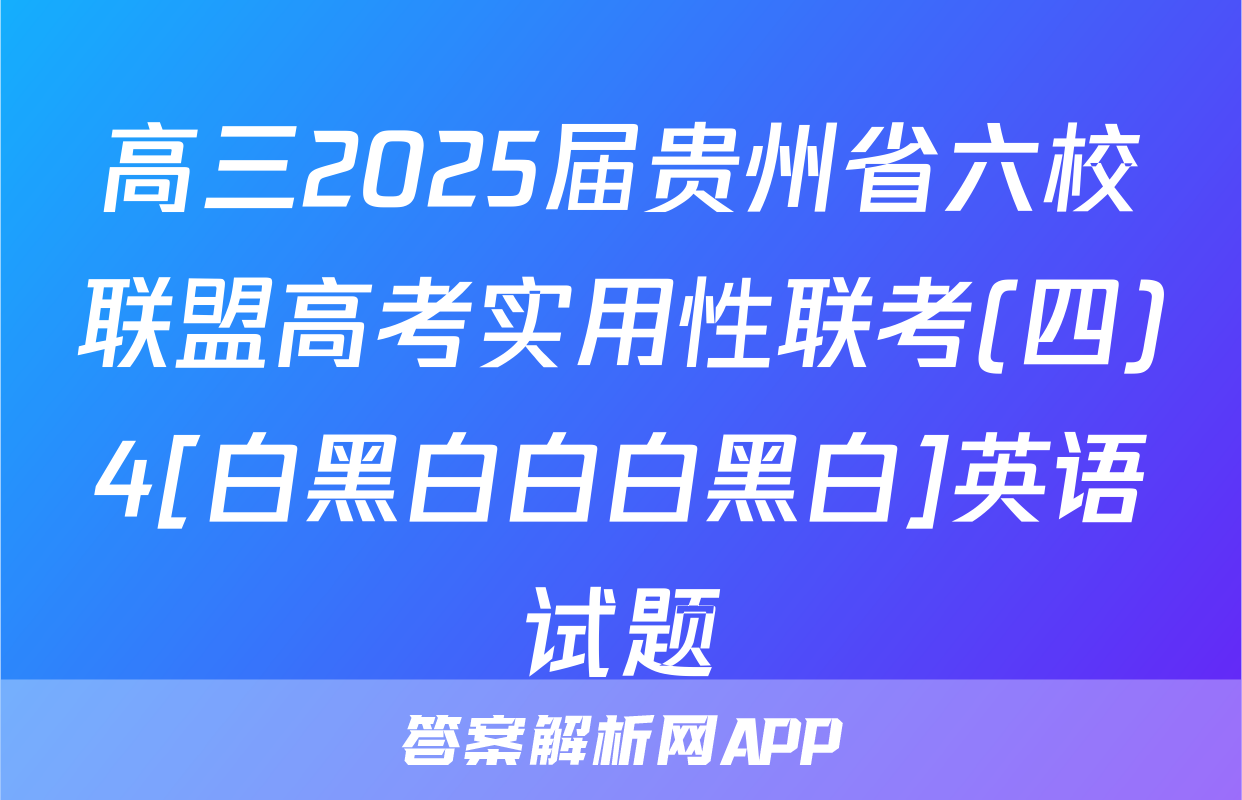 高三2025届贵州省六校联盟高考实用性联考(四)4[白黑白白白黑白]英语试题